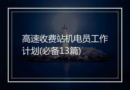 高速收费站机电员工作计划(必备13篇)