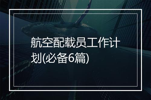 航空配载员工作计划(必备6篇)