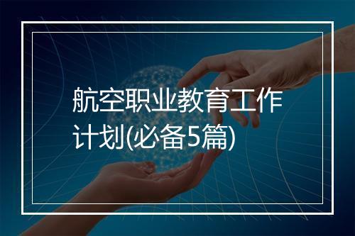 航空职业教育工作计划(必备5篇)