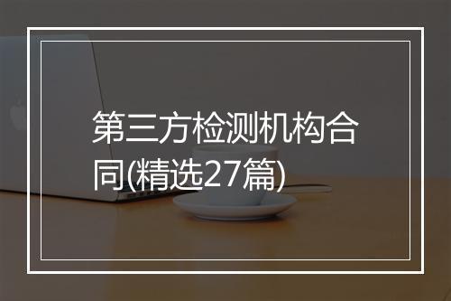 第三方检测机构合同(精选27篇)