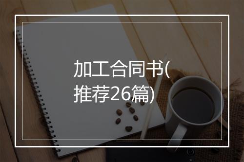 加工合同书(推荐26篇)