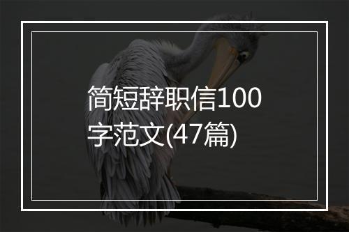 简短辞职信100字范文(47篇)