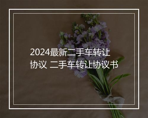 2024最新二手车转让协议 二手车转让协议书