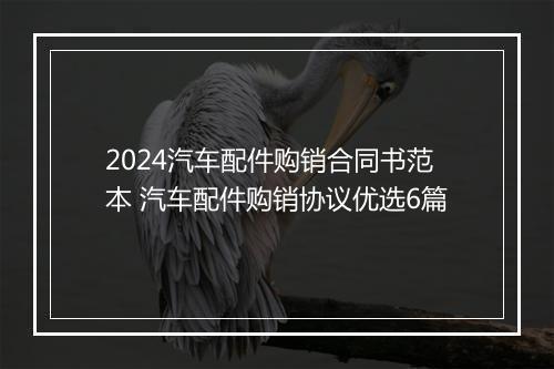 2024汽车配件购销合同书范本 汽车配件购销协议优选6篇