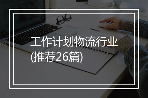 工作计划物流行业(推荐26篇)