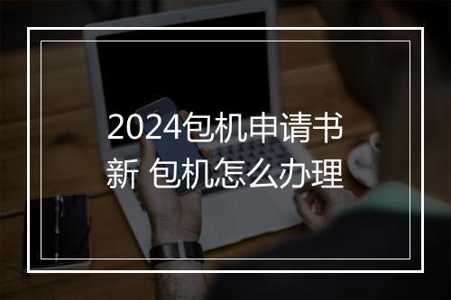 2024包机申请书新 包机怎么办理
