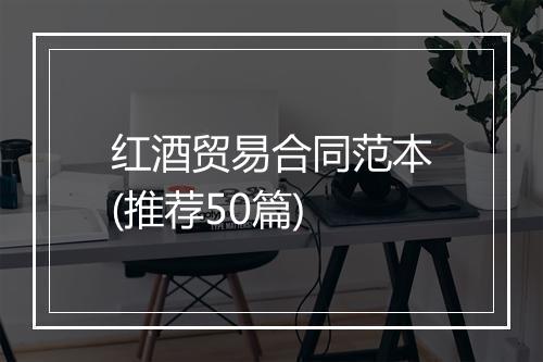 红酒贸易合同范本(推荐50篇)