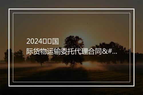 2024
国际货物运输委托代理合同
合集10篇