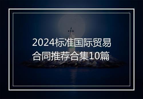 2024标准国际贸易合同推荐合集10篇