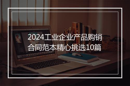 2024工业企业产品购销合同范本精心挑选10篇