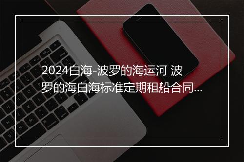 2024白海-波罗的海运河 波罗的海白海标准定期租船合同书精品通用版10篇