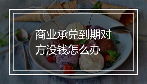 商业承兑到期对方没钱怎么办