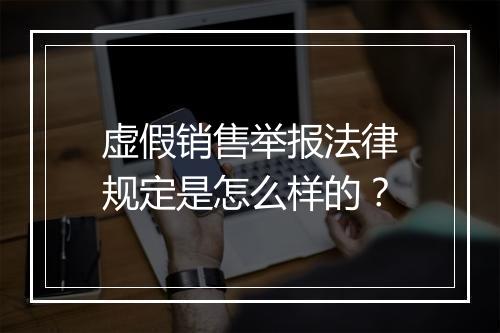 虚假销售举报法律规定是怎么样的？