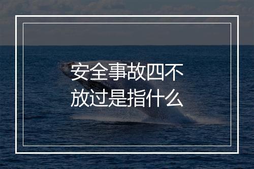 安全事故四不放过是指什么