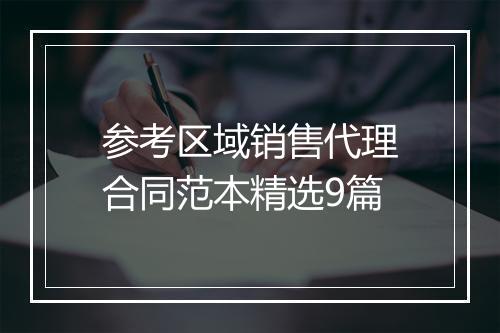 参考区域销售代理合同范本精选9篇