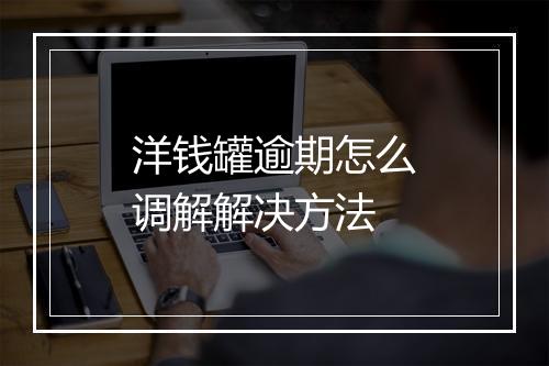 洋钱罐逾期怎么调解解决方法