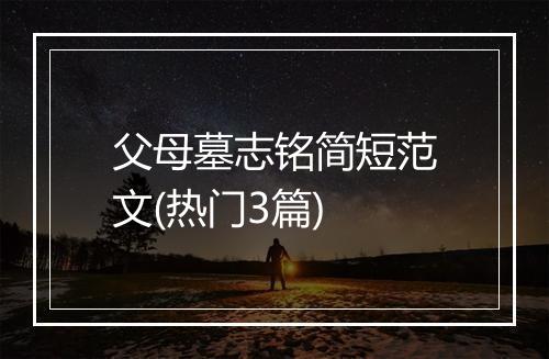 父母墓志铭简短范文(热门3篇)