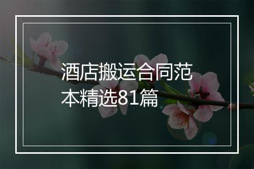 酒店搬运合同范本精选81篇
