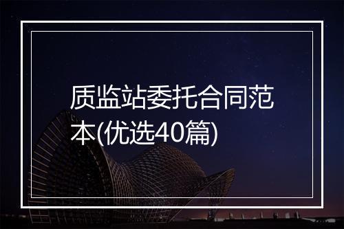 质监站委托合同范本(优选40篇)
