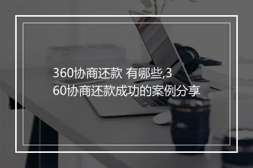 360协商还款 有哪些,360协商还款成功的案例分享