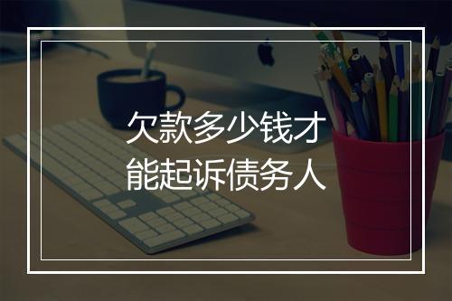 欠款多少钱才能起诉债务人