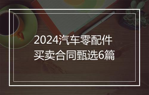 2024汽车零配件买卖合同甄选6篇