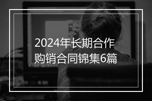 2024年长期合作购销合同锦集6篇