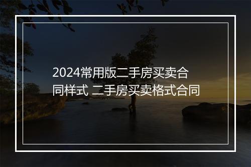 2024常用版二手房买卖合同样式 二手房买卖格式合同