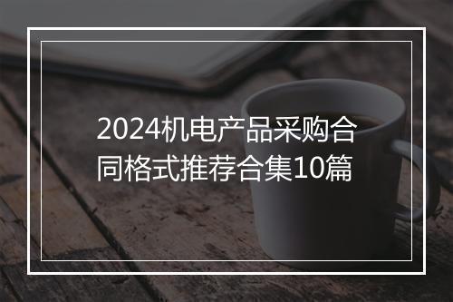 2024机电产品采购合同格式推荐合集10篇