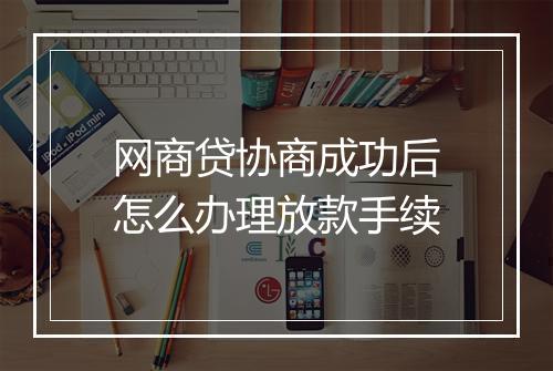 网商贷协商成功后怎么办理放款手续