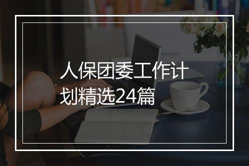 人保团委工作计划精选24篇