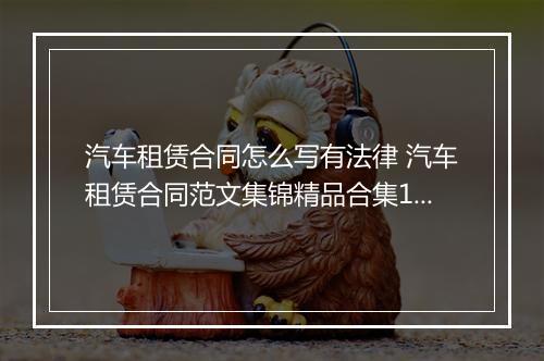 汽车租赁合同怎么写有法律 汽车租赁合同范文集锦精品合集10篇