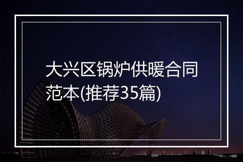 大兴区锅炉供暖合同范本(推荐35篇)