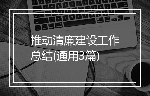 推动清廉建设工作总结(通用3篇)