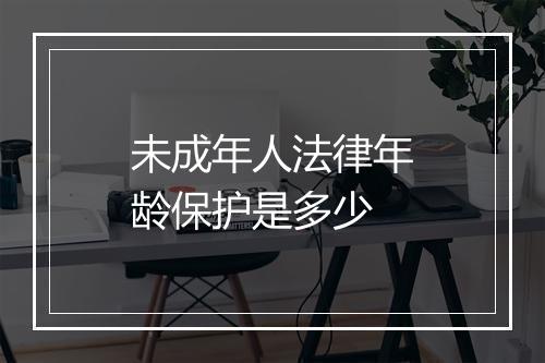 未成年人法律年龄保护是多少