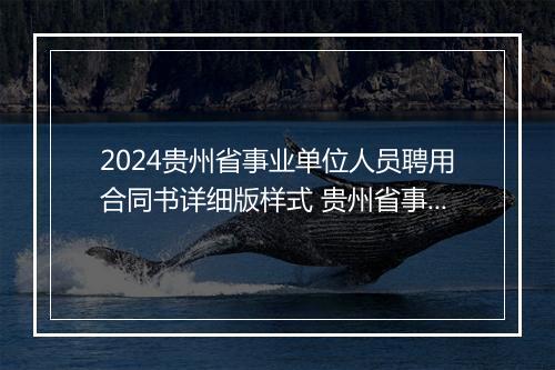 2024贵州省事业单位人员聘用合同书详细版样式 贵州省事业单位岗位聘用文件