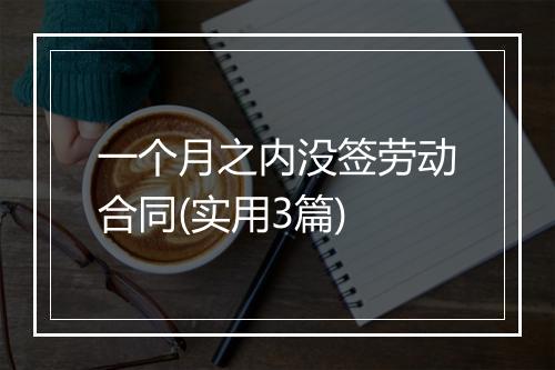 一个月之内没签劳动合同(实用3篇)