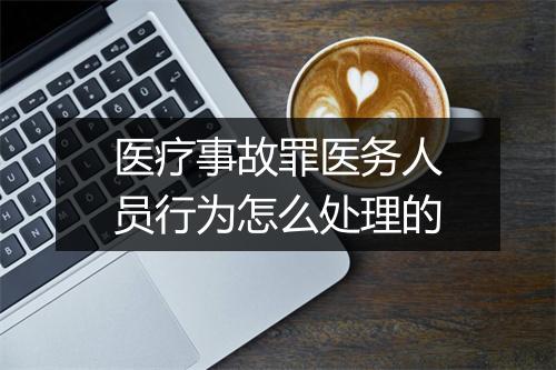 医疗事故罪医务人员行为怎么处理的