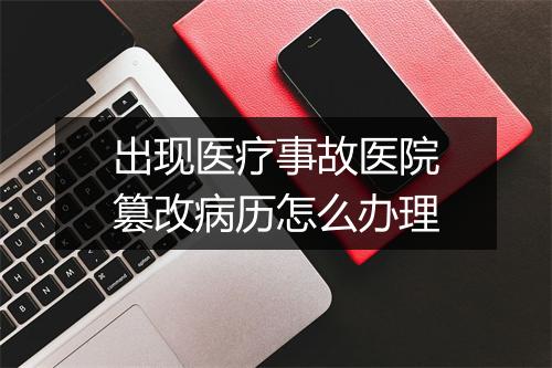 出现医疗事故医院篡改病历怎么办理