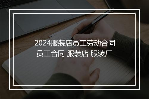 2024服装店员工劳动合同 员工合同 服装店 服装厂