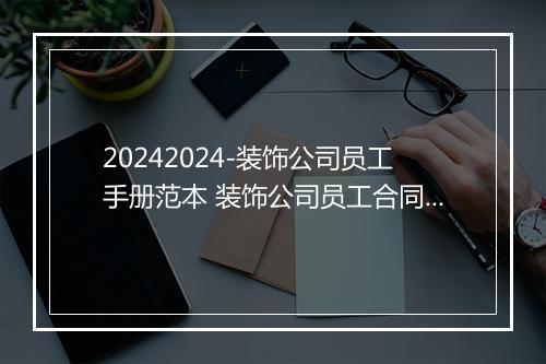 20242024-装饰公司员工手册范本 装饰公司员工合同模板