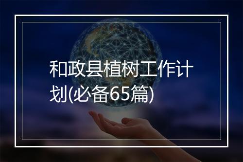 和政县植树工作计划(必备65篇)