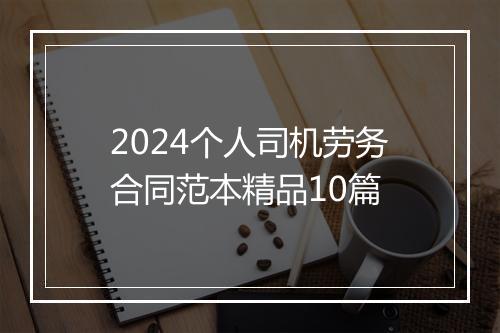 2024个人司机劳务合同范本精品10篇