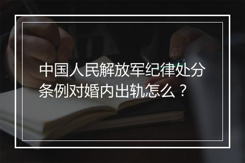 中国人民解放军纪律处分条例对婚内出轨怎么？