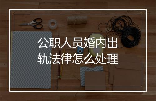 公职人员婚内出轨法律怎么处理