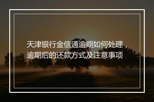 天津银行金信通逾期如何处理，逾期后的还款方式及注意事项