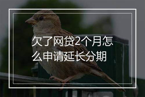 欠了网贷2个月怎么申请延长分期