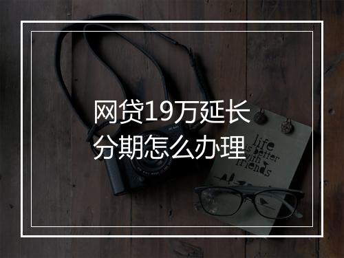 网贷19万延长分期怎么办理