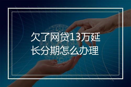 欠了网贷13万延长分期怎么办理