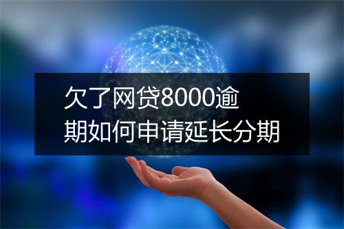 欠了网贷8000逾期如何申请延长分期